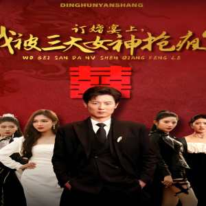 訂婚宴上，我被三大女神搶瘋了（開局訂婚宴，未婚妻棄我而去）(全集)